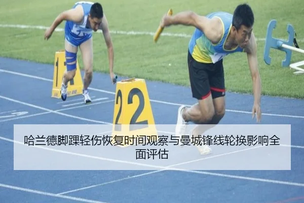 哈兰德脚踝轻伤恢复时间观察与曼城锋线轮换影响全面评估