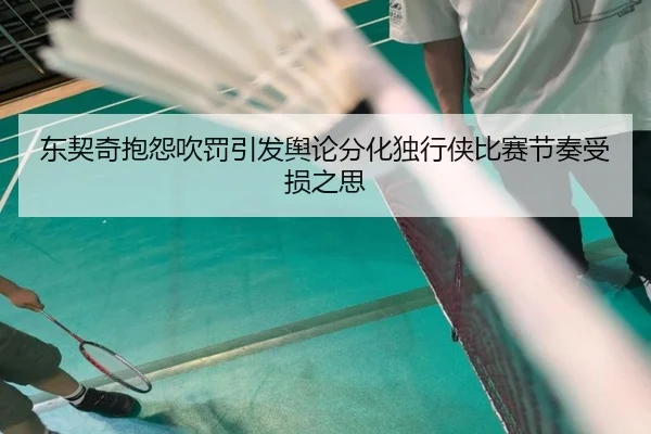 东契奇抱怨吹罚引发舆论分化独行侠比赛节奏受损之思