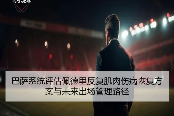巴萨系统评估佩德里反复肌肉伤病恢复方案与未来出场管理路径