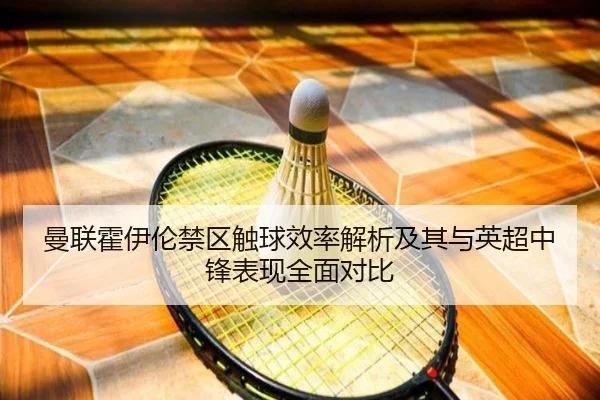 曼联霍伊伦禁区触球效率解析及其与英超中锋表现全面对比