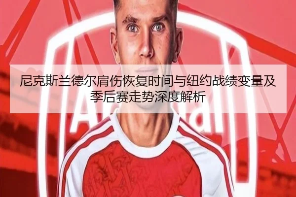 尼克斯兰德尔肩伤恢复时间与纽约战绩变量及季后赛走势深度解析
