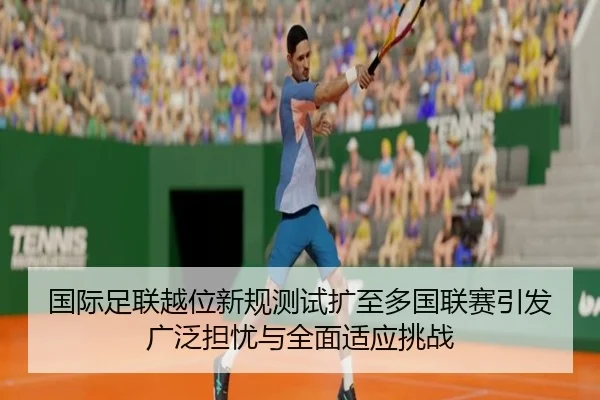 国际足联越位新规测试扩至多国联赛引发广泛担忧与全面适应挑战